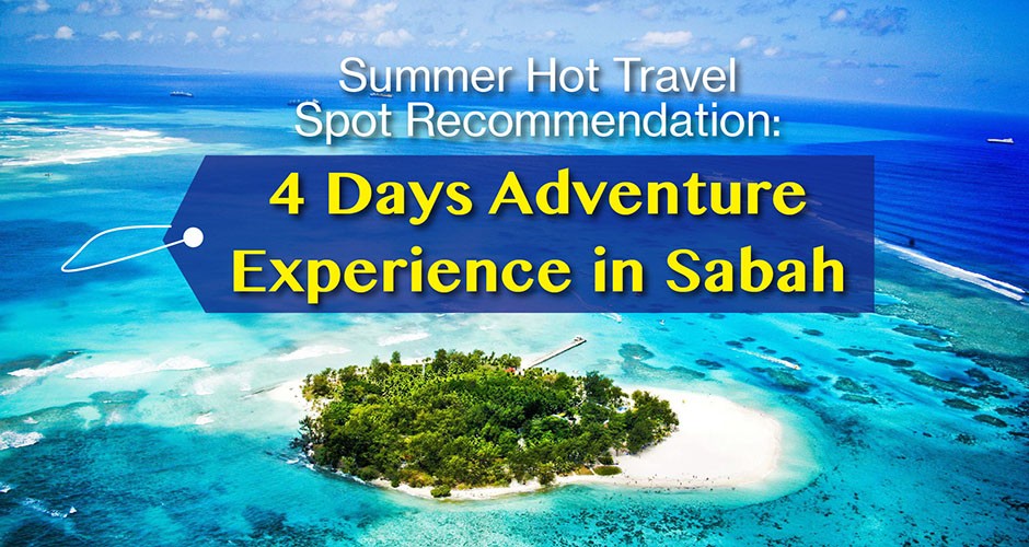 Summer Hot Travel Spot Recommendation: 4 Days Adventure Experience in Sabah